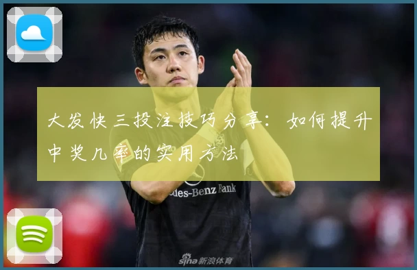 大发快三投注技巧分享：如何提升中奖几率的实用方法