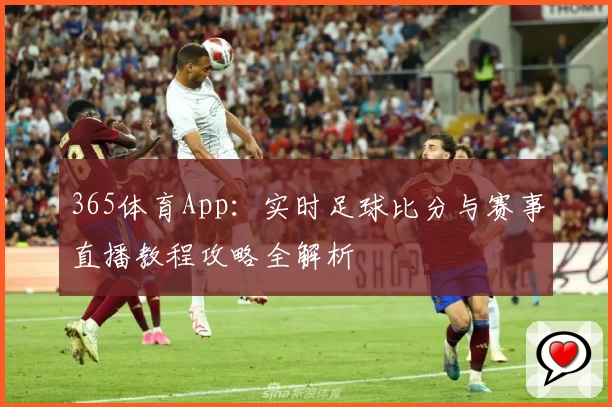365体育App：实时足球比分与赛事直播教程攻略全解析