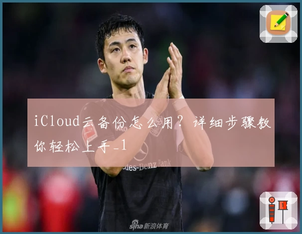 iCloud云备份怎么用？详细步骤教你轻松上手_1