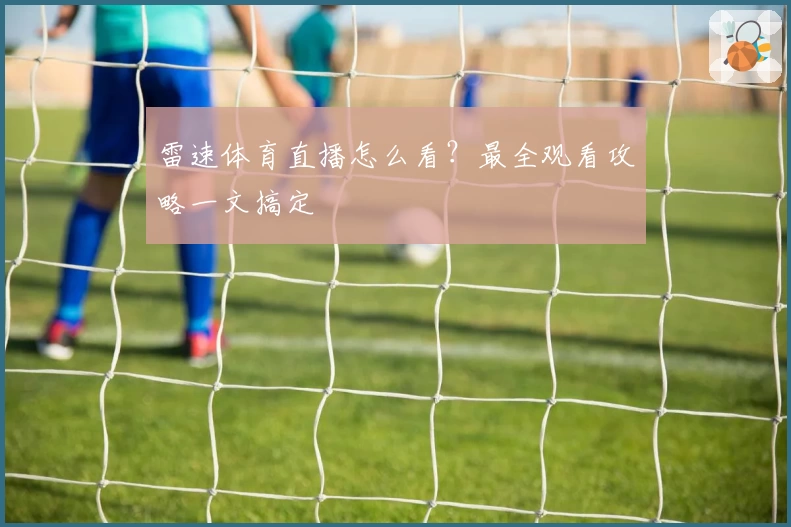 雷速体育直播怎么看？最全观看攻略一文搞定