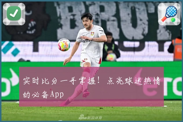 实时比分一手掌握！点亮球迷热情的必备App