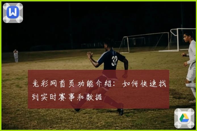 竞彩网首页功能介绍：如何快速找到实时赛事和数据