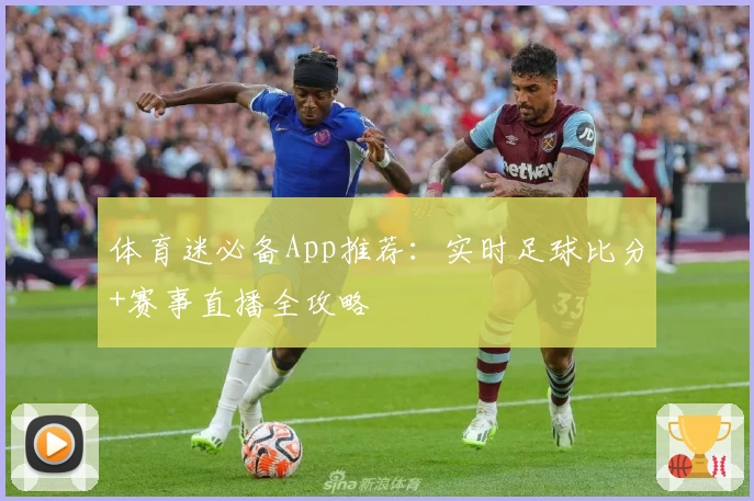 体育迷必备App推荐：实时足球比分+赛事直播全攻略