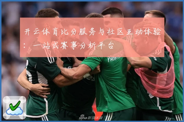 开云体育比分服务与社区互动体验：一站式赛事分析平台