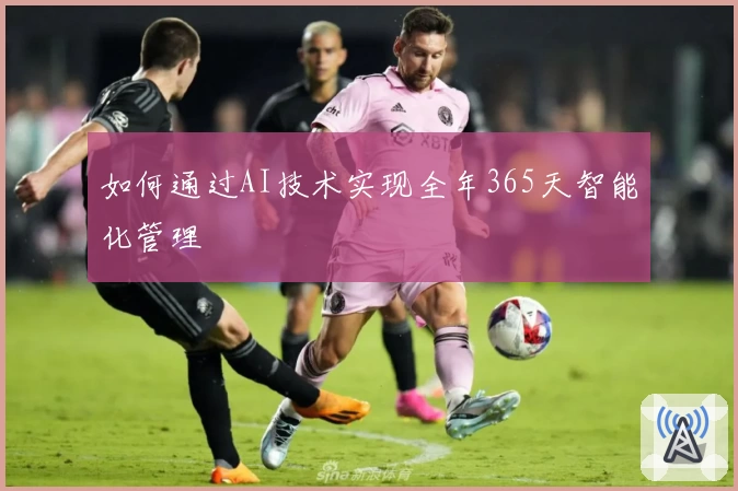 如何通过AI技术实现全年365天智能化管理