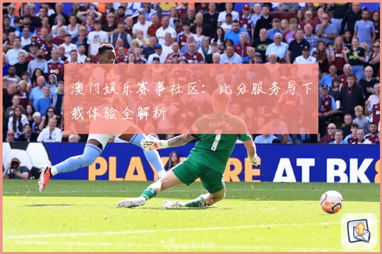 澳门娱乐赛事社区：比分服务与下载体验全解析