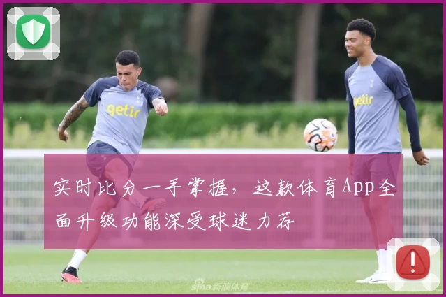 实时比分一手掌握，这款体育App全面升级功能深受球迷力荐