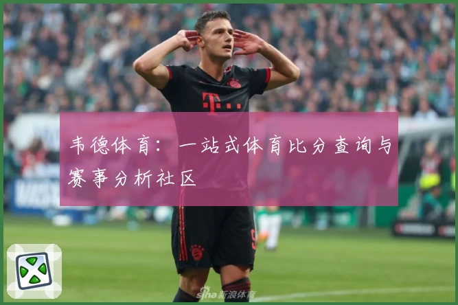 韦德体育：一站式体育比分查询与赛事分析社区