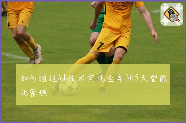 如何通过AI技术实现全年365天智能化管理