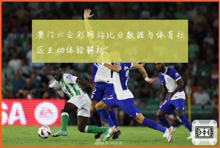 澳门六合彩网站比分数据与体育社区互动体验解析