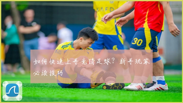 如何快速上手竞猜足球？新手玩家必读技巧