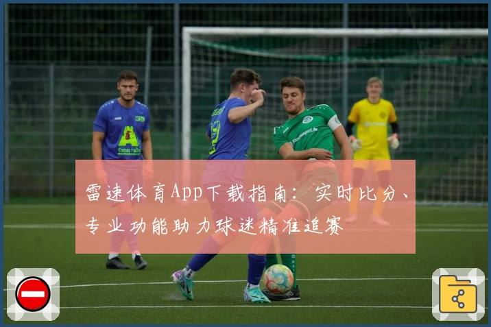 雷速体育App下载指南：实时比分、专业功能助力球迷精准追赛