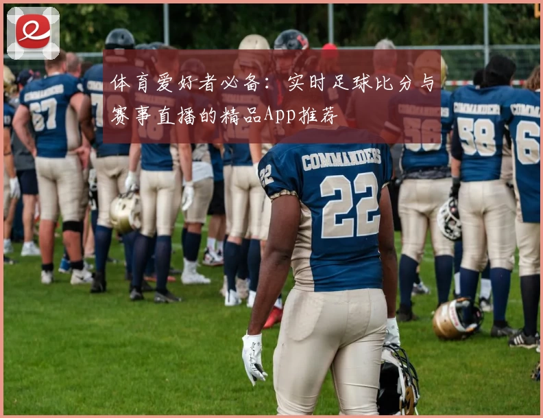 体育爱好者必备：实时足球比分与赛事直播的精品App推荐