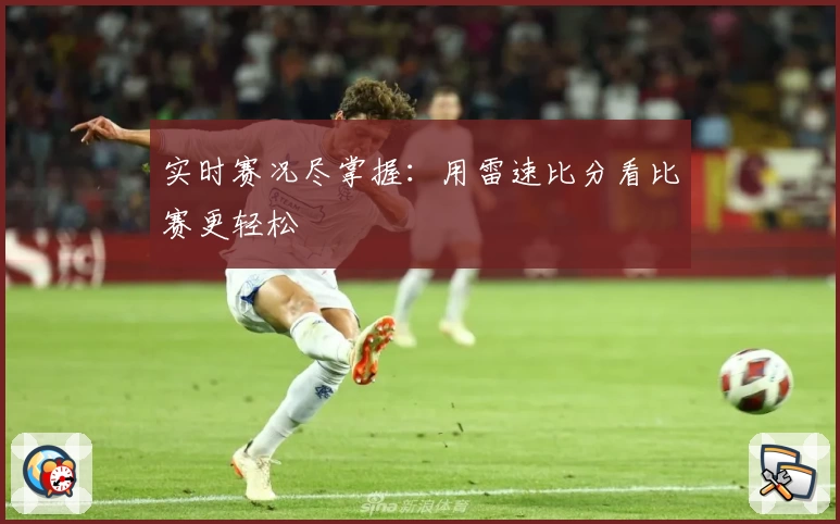 实时赛况尽掌握:用雷速比分看比赛更轻松