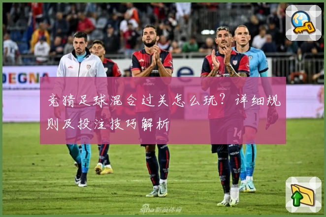 竞猜足球混合过关怎么玩？详细规则及投注技巧解析