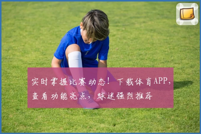 实时掌握比赛动态！下载体育APP，查看功能亮点，球迷强烈推荐