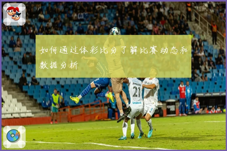 如何通过体彩比分了解比赛动态和数据分析