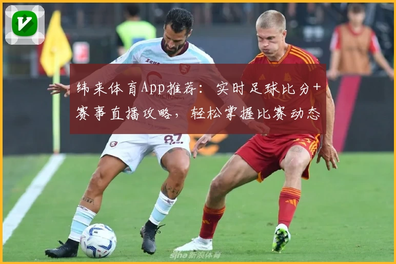 纬来体育App推荐:实时足球比分+赛事直播攻略,轻松掌握比赛动态