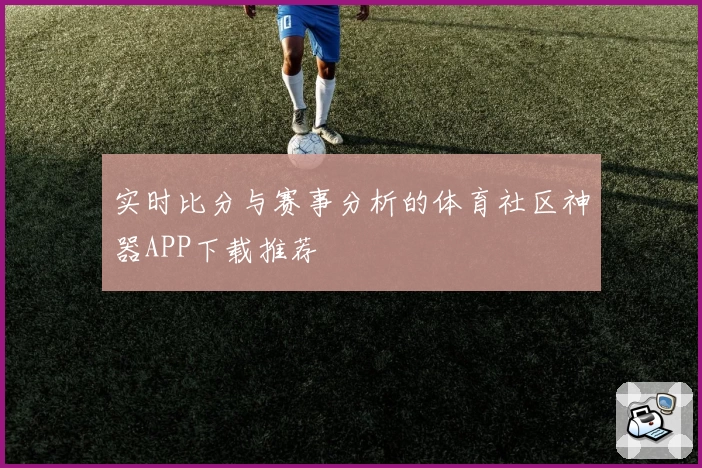 实时比分与赛事分析的体育社区神器APP下载推荐
