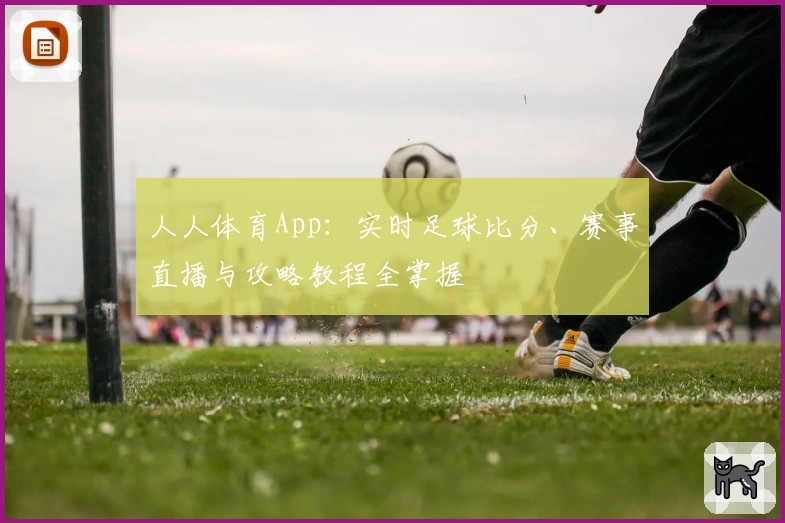 人人体育App：实时足球比分、赛事直播与攻略教程全掌握
