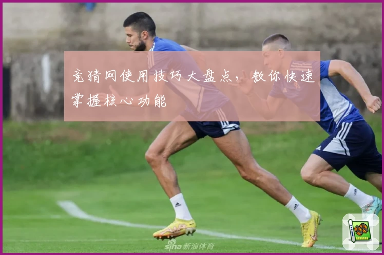 竞猜网使用技巧大盘点，教你快速掌握核心功能