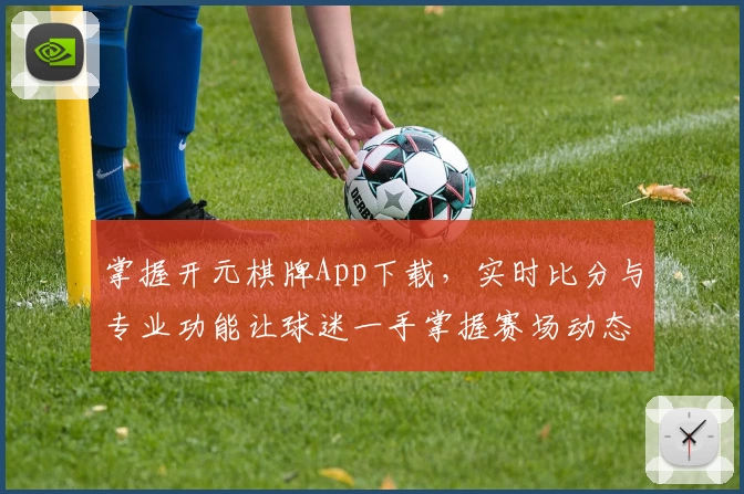 掌握开元棋牌App下载，实时比分与专业功能让球迷一手掌握赛场动态