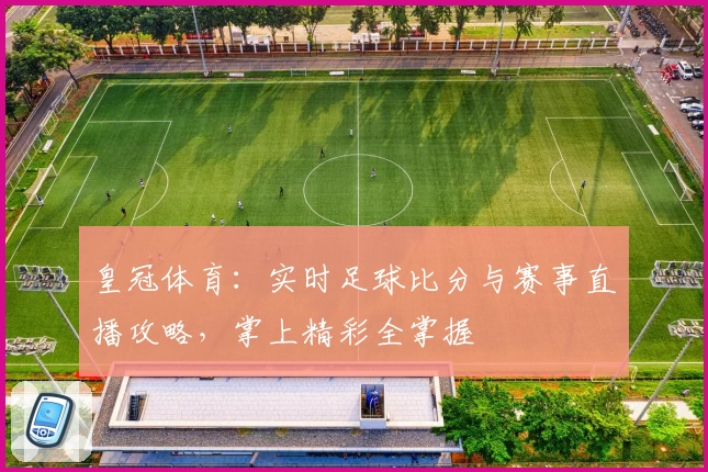 皇冠体育：实时足球比分与赛事直播攻略，掌上精彩全掌握