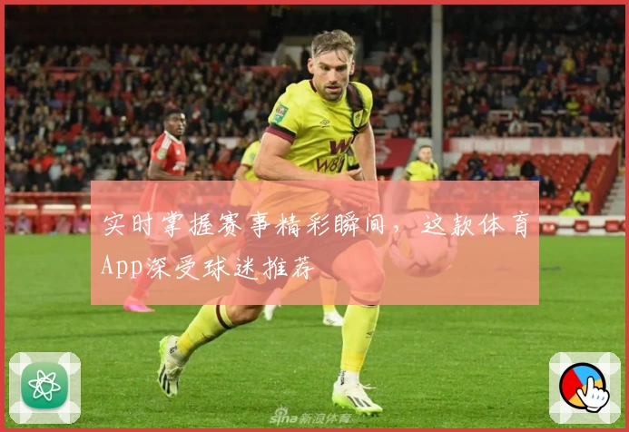 实时掌握赛事精彩瞬间，这款体育App深受球迷推荐