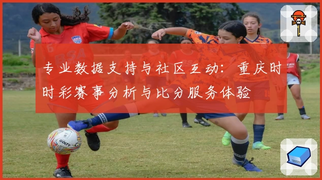 专业数据支持与社区互动:重庆时时彩赛事分析与比分服务体验