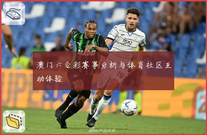 澳门六合彩赛事分析与体育社区互动体验