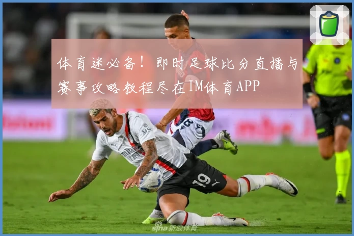 体育迷必备！即时足球比分直播与赛事攻略教程尽在IM体育APP