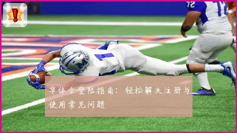 华体会登陆指南：轻松解决注册与使用常见问题