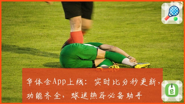 华体会App上线：实时比分秒更新，功能齐全，球迷热荐必备助手