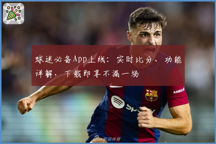 球迷必备App上线：实时比分、功能详解，下载即享不漏一场
