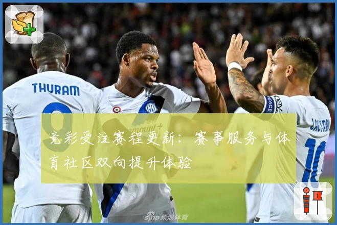 竞彩受注赛程更新：赛事服务与体育社区双向提升体验
