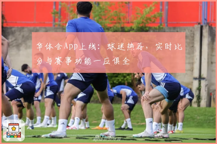 华体会App上线：球迷热荐，实时比分与赛事功能一应俱全