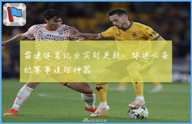 雷速体育比分实时更新，球迷必备的赛事追踪神器