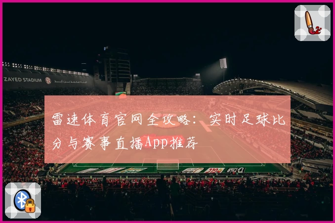 雷速体育官网全攻略：实时足球比分与赛事直播App推荐