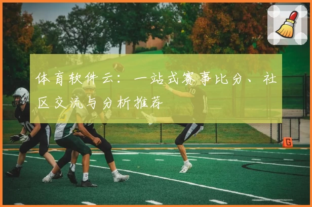 体育软件云：一站式赛事比分、社区交流与分析推荐