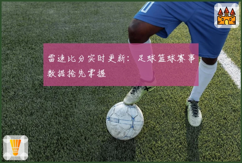 雷速比分实时更新：足球篮球赛事数据抢先掌握