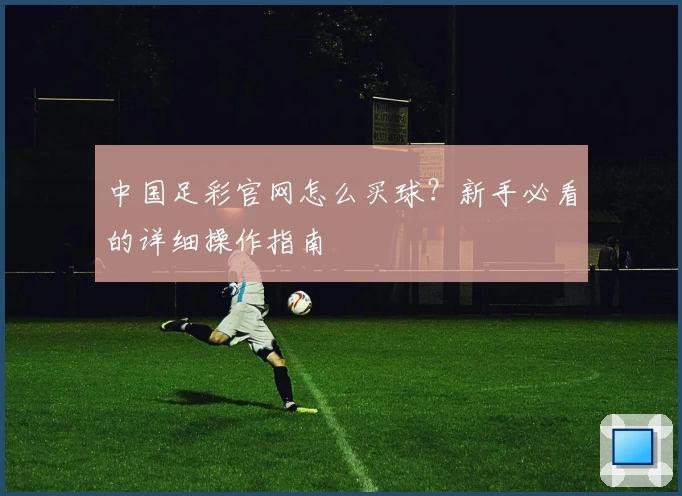 中国足彩官网怎么买球？新手必看的详细操作指南