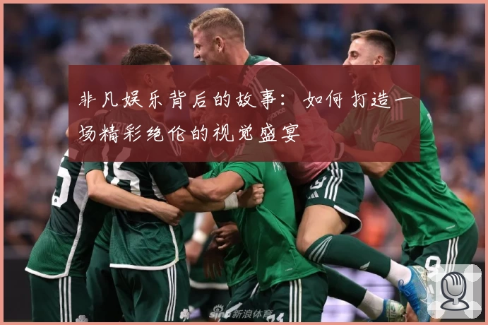 非凡娱乐背后的故事：如何打造一场精彩绝伦的视觉盛宴