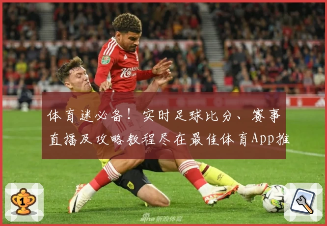体育迷必备！实时足球比分、赛事直播及攻略教程尽在最佳体育App推荐
