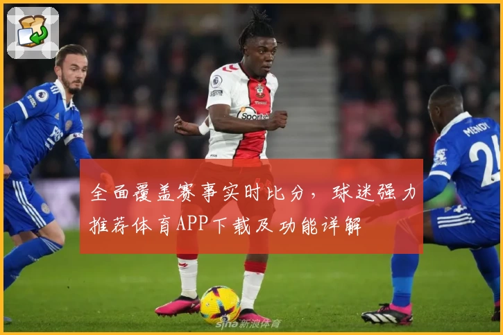全面覆盖赛事实时比分，球迷强力推荐体育APP下载及功能详解