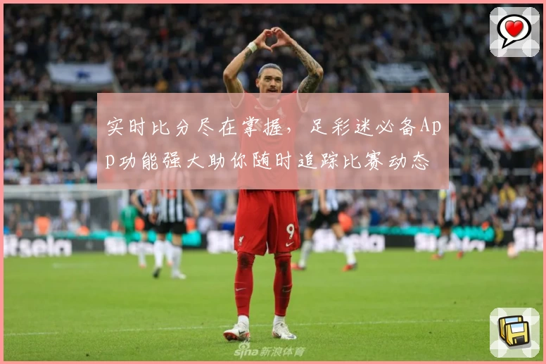 实时比分尽在掌握，足彩迷必备App功能强大助你随时追踪比赛动态
