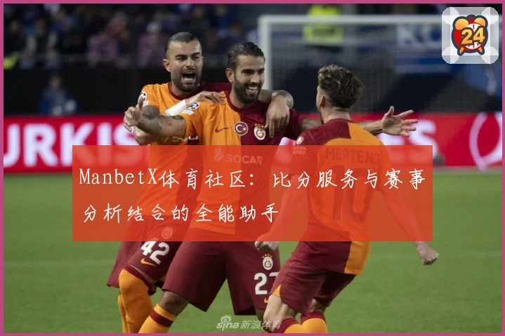 ManbetX体育社区：比分服务与赛事分析结合的全能助手
