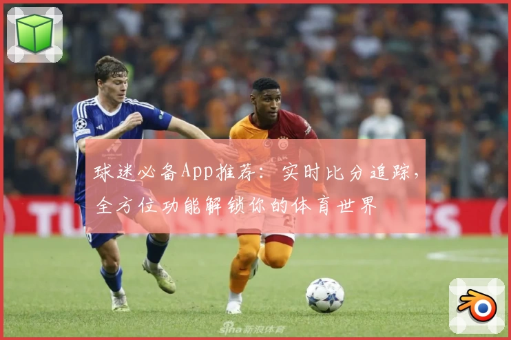 球迷必备App推荐：实时比分追踪，全方位功能解锁你的体育世界