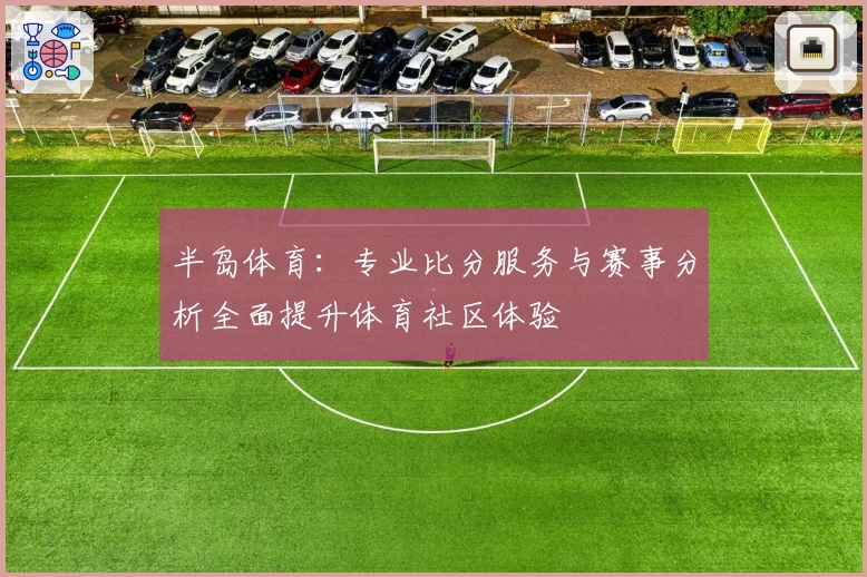 半岛体育：专业比分服务与赛事分析全面提升体育社区体验