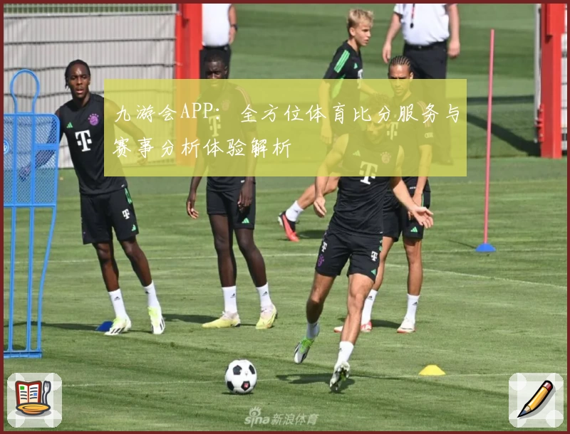 九游会APP：全方位体育比分服务与赛事分析体验解析