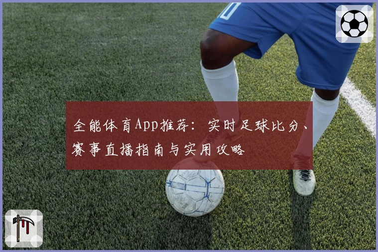 全能体育App推荐：实时足球比分、赛事直播指南与实用攻略